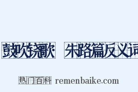 鼓吹铙歌·朱路篇反义词是什么意思的图片